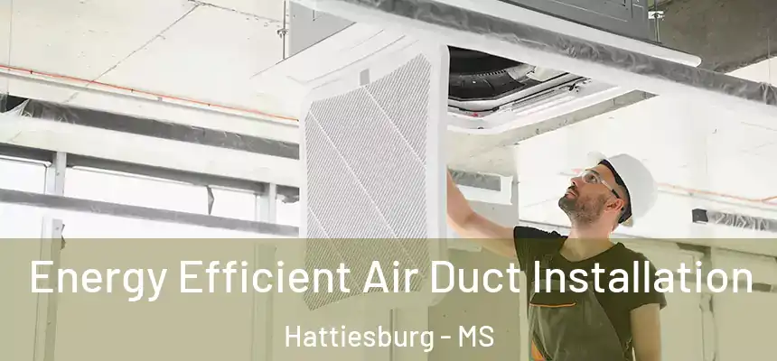  Energy Efficient Air Duct Installation Hattiesburg - MS